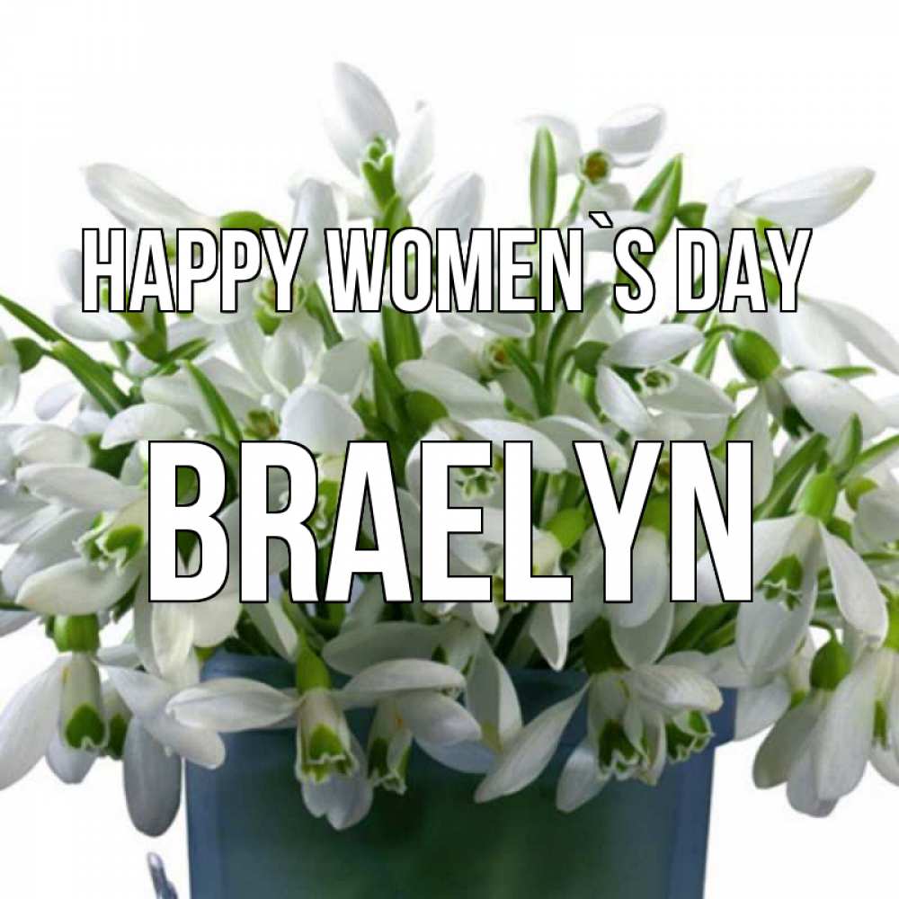 Greetings card с именем, Braelyn happy women`s day цветы к международному женскому дню Greetings with text for free download 